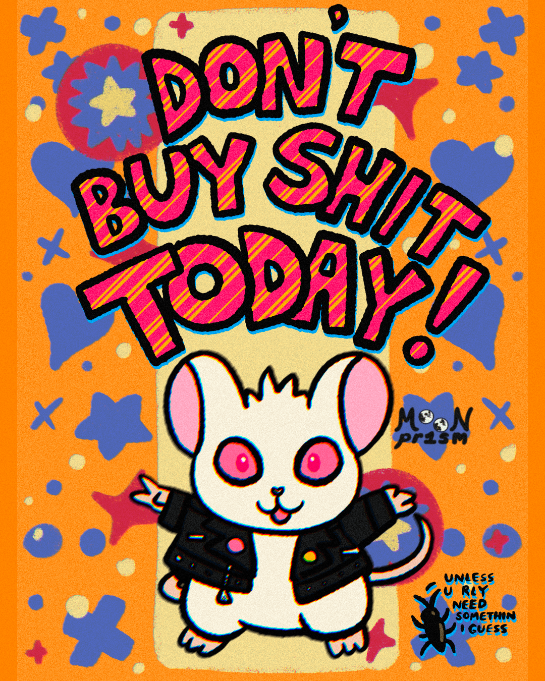 An illustrated flyer of a little albino mouse wearing a leather motorcycle jacket and pins declaring 'Don't Buy Shit Today!' on a blue and orange background. This was made for Black Friday.