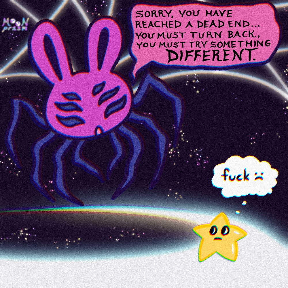 An illustration of a little gold star and a giant pink spiderbunny (a spider-rabbit hybrid creature). The spiderbunny says 'Sorry, you have reached a dead end...you must turn back. You must try something different.' and the gold star thinks 'fuck.' The setting is on a white glowing path made of light in space, and you can see the spiderbunny's glowing white web as well.