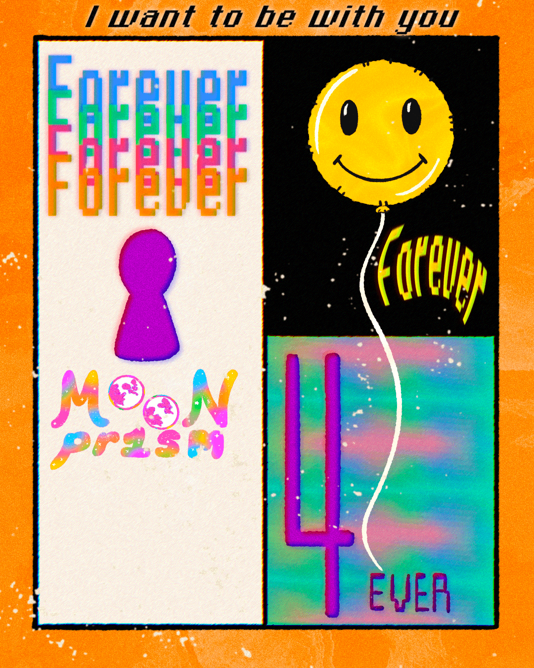 Illustration of a flyer that says 'I want to be with you forever' with the word 'forever' stylized different ways on a colorful background. There is a yellow smiley face balloon, a purple keyhole, a glitchy looking teal and pink square, all on an orange and cream background.