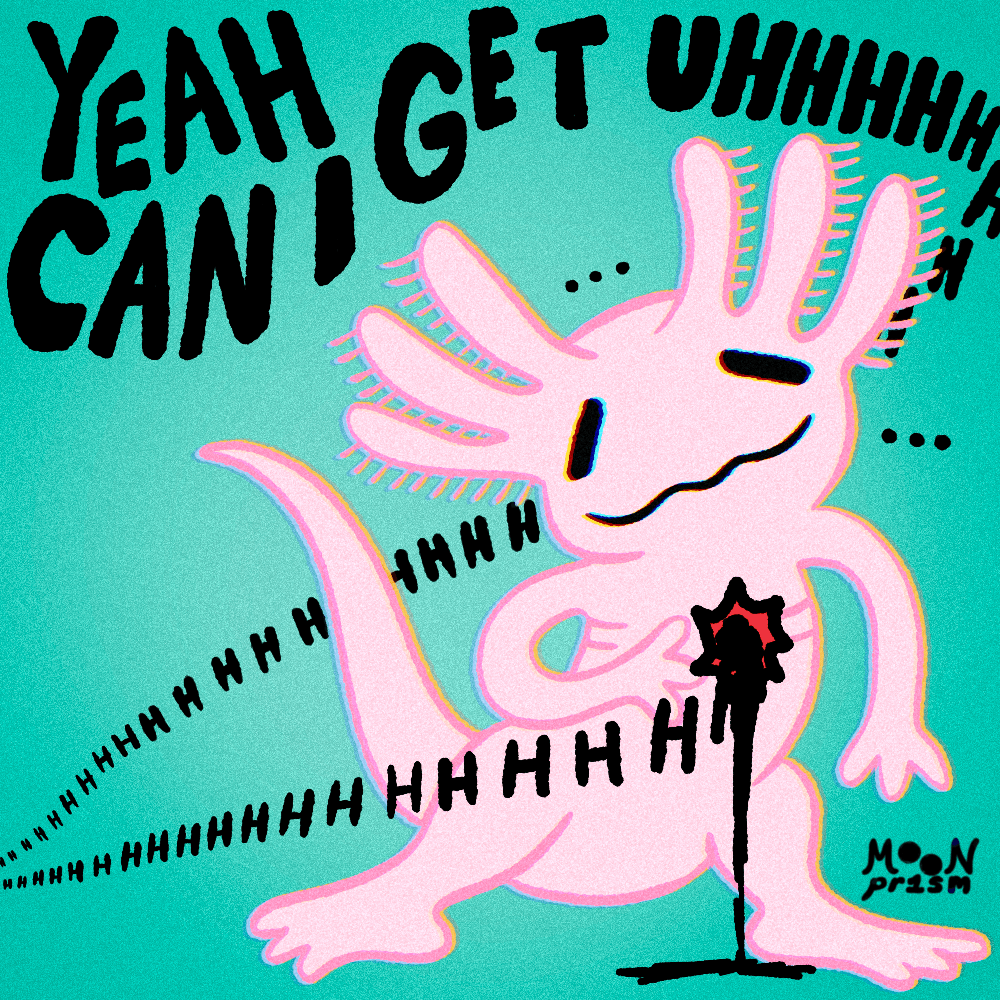 An illustration of pink axolotl on a teal background, holding their chest as black liquid pours out from a hole. The text reads 'Yeah can i get uhhhhh' with the h continuing infinitely.